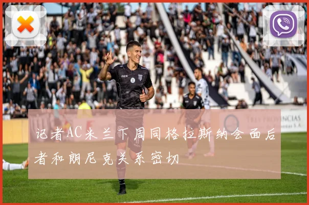 记者AC米兰下周同格拉斯纳会面后者和朗尼克关系密切