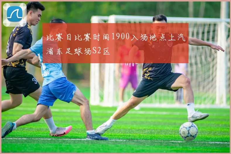 比赛日比赛时间1900入场地点上汽浦东足球场S2区