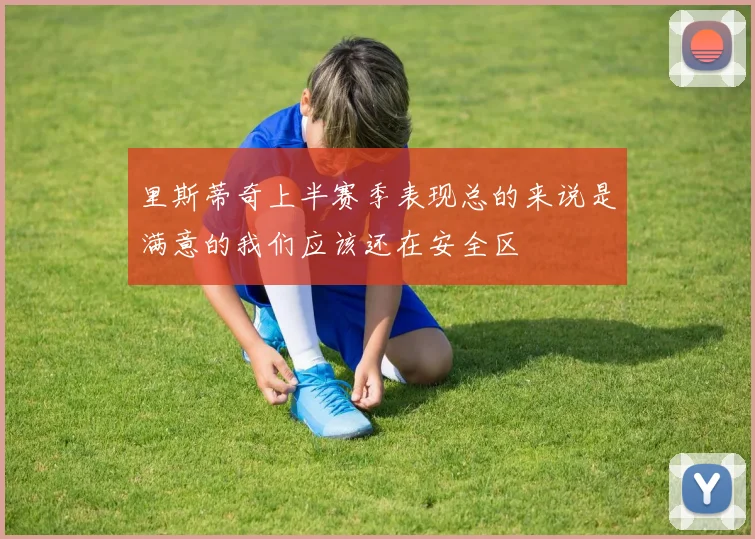 里斯蒂奇上半赛季表现总的来说是满意的我们应该还在安全区