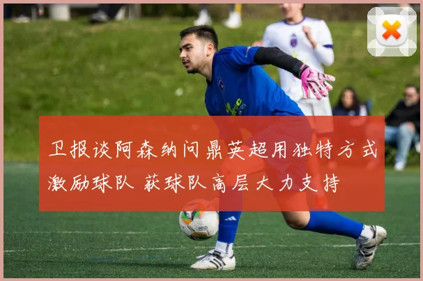 卫报谈阿森纳问鼎英超用独特方式激励球队 获球队高层大力支持